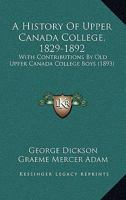 A History of Upper Canada College, 1829-1892 1019003588 Book Cover