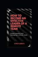 How to Become an Effective Leader of a Remote Team: Understanding and Managing a Remote Team B08XNBY9WG Book Cover