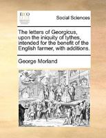 The letters of Georgicus, upon the iniquity of tythes, intended for the benefit of the English farmer, with additions. 1140934902 Book Cover