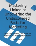 Mastering LinkedIn: Uncovering the Undiscovered Facts for Marketing: Unlocking LinkedIn’s Potential for Business and Professional Growth B0DPLGXGHM Book Cover