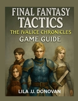 FINAL FANTASY TACTICS THE IVALICE CHRONICLES GAME GUIDE: Explore Rabanastre’s Secrets, Master Tactical Combat, and Uncover Hidden Heroes and Legendary Quests B0FVFMDY98 Book Cover