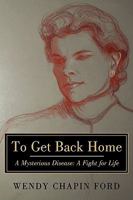 To Get Back Home: A Mysterious Disease: A Fight for Life 1440199167 Book Cover