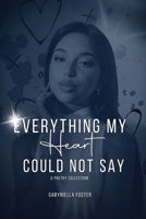 Everything my Heart Could not Say: A Poetry Collection B0F1FXW9XN Book Cover