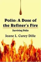 Polio: A Dose Of The Refiner's Fire: Surviving Polio 142080393X Book Cover