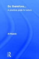 So Therefore...: A Practical Guide for Actors 0415516722 Book Cover