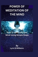 Power of Meditation of the Mind: How To Meditate Your Mind Using Simple Steps B0BT13XCC3 Book Cover