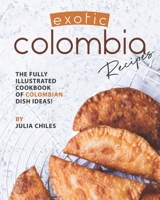 Exotic Colombia Recipes: The Fully Illustrated Cookbook of Colombian Dish Ideas! B088B8WH8D Book Cover