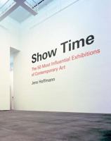Show Time: The 50 Most Influential Exhibitions of Contemporary Art 1938922336 Book Cover
