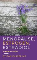 Menopause, Estrogen, Estradiol - A Medical Guide: Estrogen Dominance, Proper Estrogen, Replacement Estradiol Options & Prescriptions, Estrogen Window or Ten Year Window, 1537399942 Book Cover