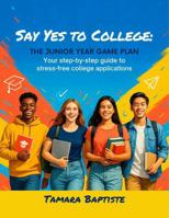 Say Yes to College: The Junior Year Game Plan: Your step-by-step guide to stress-free college applications B0GJZNWZPC Book Cover