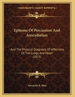 Epitome Of Percussion And Auscultation: And The Physical Diagnosis Of Affections Of The Lungs And Heart 1436837065 Book Cover