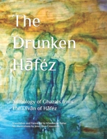 The Drunken Hāféz: Anthology of Ghazals from the Dīvān of Hāféz B088T5L2LM Book Cover