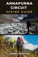 ANNAPURNA CIRCUIT HIKING GUIDE 2025 - 2026: Discover the Best Trails, Villages, and High Passes on Nepal’s Iconic Himalayan Circuit B0FTWT6CMY Book Cover