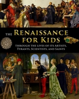 The Renaissance for Kids through the Lives of its Artists, Tyrants, Scientists, and Saints 1087889413 Book Cover