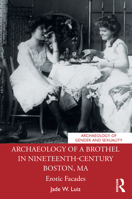 Archaeology of a Brothel in Nineteenth-Century Boston, MA: Erotic Facades 1032047062 Book Cover
