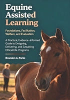 Equine Assisted Learning: Foundations, Facilitation, Welfare, and Evaluation A Practical, Evidence-Informed Guide to Designing, Delivering, and Sustaining Ethical EAL Programs B0FV3PR5QC Book Cover