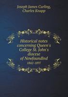 Historical Notes Concerning Queen's College St. John's Diocese of Newfoundlnd 1842-1897 5518835027 Book Cover