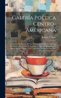 Galería Poética Centro-Americana: Colección De Poesias De Los Mejores Poetas De La América Del Centro, Precedidas De Los Ligeros Apuntes Biograficos Y ... Que La Forman, Volumes 1-2 (Spanish Edition) 1020243627 Book Cover