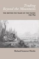Trading beyond the mountains: The British fur trade on the Pacific, 1793-1843 0774805595 Book Cover