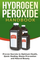 Hydrogen Peroxide Handbook: Proven Secrets to Optimum Health, Quick Healing, Illness Prevention and Natural Beauty 199062507X Book Cover