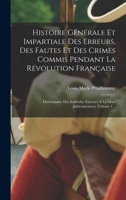 Histoire Générale Et Impartiale Des Erreurs, Des Fautes Et Des Crimes Commis Pendant La Révolution Française: Dictionnaire Des Individus Envoyés À La Mort Judiciairement, Volume 1... 1018665153 Book Cover
