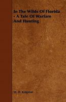 In the Wilds of Florida - A Tale of Warfare and Hunting 1444632493 Book Cover