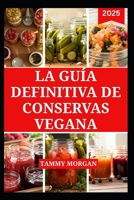 LA GUÍA DEFINITIVA DE CONSERVAS VEGANA: Recetas deliciosas y fáciles de temporada para la conservación de alimentos de origen vegetal (Spanish Edition) B0FRXYR4VS Book Cover