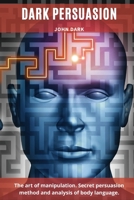 Dark Persuasion: The art of manipulation. Secret persuasion method and analysis of body language. 1801855315 Book Cover