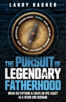 The Pursuit of Legendary Fatherhood: Break Old Patterns and Create an Epic Legacy as a Father and Husband B0FR54J19D Book Cover