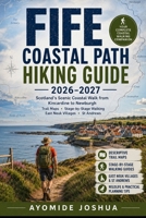 FIFE COASTAL PATH HIKING GUIDE 2026–2027: Scotland’s Scenic Coastal Walk from Kincardine to Newburgh | Trail Maps, Stage-by-Stage Walking, East Neuk ... Andrews, Wildlife & Practical Planning Tips B0HGP559F7 Book Cover
