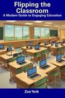 Flipping the Classroom: A Modern Guide to Engaging Education B0CFCY7FY7 Book Cover
