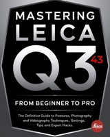 Mastering Leica Q3 43 From Beginner To Pro: The Definitive Guide to Features, Photography and Videography Techniques, Settings, Tips, and Expert Hacks for Stunning Shots and Cinematic Video B0F4R6TPJ3 Book Cover