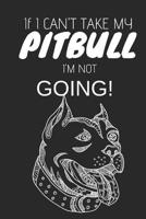 If I Can't Take My Pitbull I'm Not Going: Cute Funny Notebook Gift for Pitbull Lovers 109273922X Book Cover