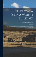That Was a Dream Worth Building: The Spirit of San Francisco's Great Fair Portrayed in Picture and Words 1017629951 Book Cover