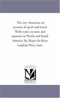 The Two Americas: An Account Of Sport And Travel, With Notes On Men And Manners In North And South America 1163984396 Book Cover