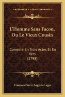 L'Homme Sans Façon, Ou, Le Vieux Cousin: Comédie En Trois Actes, Et En Vers : Représentée, Pour La Première Fois, À Paris, Sur Le Théâtre De L'Odéon, ... 10 Février 1798 (V. St.) 1104142066 Book Cover