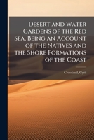 Desert and Water Gardens of the Red Sea: Being an Account of the Natives and the Shore Formations of the Coast 1175964379 Book Cover