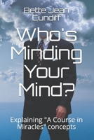 Who's Minding Your Mind?: Another mini course explaining "A Course in Miracles" B08976YXT8 Book Cover