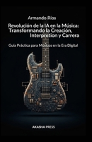 Revolución de la IA en la Música: Transformando la Creación, Interpretación y Carrera: Guía Práctica para Músicos en la Era Digital (Spanish Edition) B0FN8CN7JS Book Cover