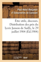 Être Utile, Discours de la Distribution Des Prix Du Lycée Janson de Sailly: Trocadéro, Paris, 29 Juillet 1904 2019305321 Book Cover