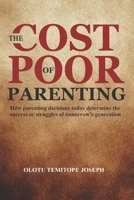 THE COST OF POOR PARENTING: How Parenting Decisions Today Determine the Success or Struggles of Tomorrow's Generation B0H2QJ96CF Book Cover
