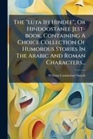 The "luta Ifi Hindee", Or Hindoostanee Jest-book, Containing A Choice Collection Of Humorous Stories In The Arabic And Roman Characters... 1277015015 Book Cover