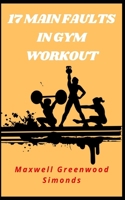17 MAIN FAULTS IN GYM WORKOUT: Find out what mistakes in your training interfere with muscle growth B09CRTQBR2 Book Cover