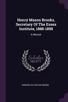 Henry Mason Brooks, Secretary of the Essex Institute, 1888-1898: A Memoir 1378352866 Book Cover