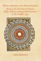 'With Angels and Archangels': Sharing the Worship of Heaven. Bible, Poetry, Liturgy and Devotion in the Middle Ages 0852447191 Book Cover