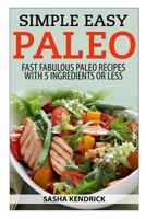 Simple Easy Paleo: Fast Fabulous Paleo Recipes with 5 Ingredients or Less 1495934195 Book Cover