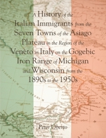 A History of the Italian Immigrants from the Seven Towns of the Asiago Plateau in the Region of the Veneto in Italy on the Gogebic Iron Range of Michigan and Wisconsin from the 1890s to the 1950s 1483447871 Book Cover