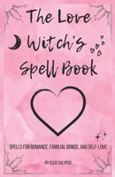 The Love Witch’s Spell Book: Spells for romance, familial bonds, and self-love B0F3FFZPG3 Book Cover