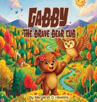 Gabby The Brave Bear Cub: A Heartwarming Story About Finding Courage and Believing in Yourself B0H9X17TNX Book Cover