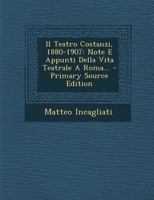 Il Teatro Costanzi, 1880-1907: Note E Appunti Della Vita Teatrale a Roma... - Primary Source Edition 1161208062 Book Cover